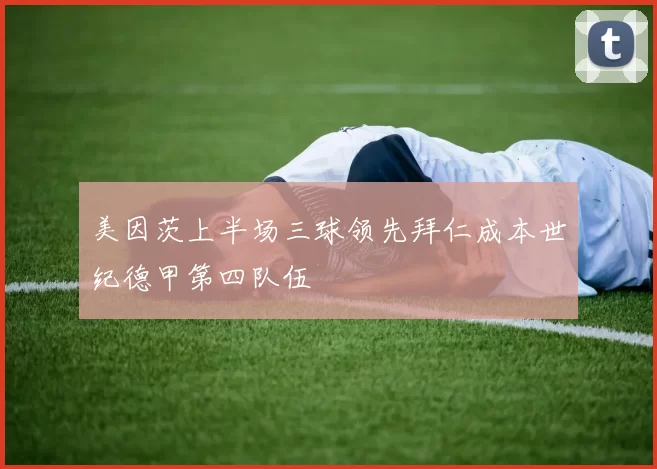 美因茨上半场三球领先拜仁成本世纪德甲第四队伍