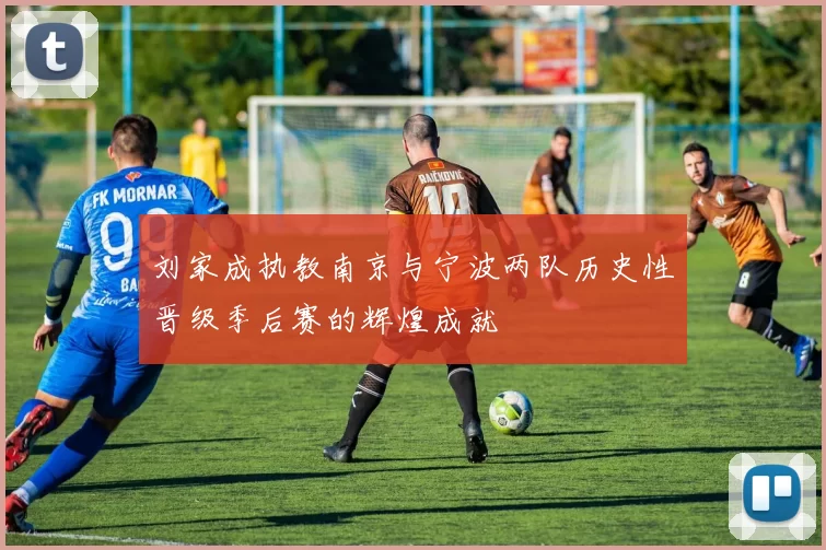 刘家成执教南京与宁波两队历史性晋级季后赛的辉煌成就