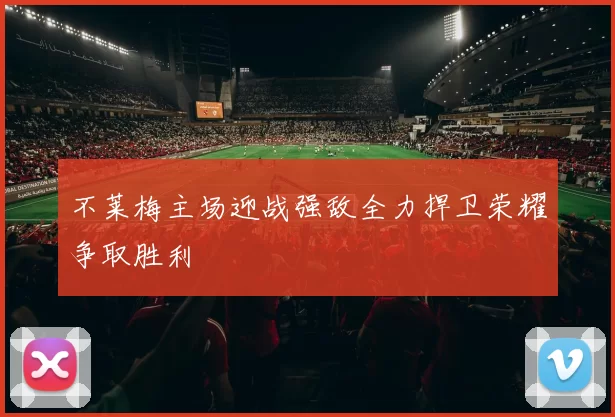 不莱梅主场迎战强敌全力捍卫荣耀争取胜利