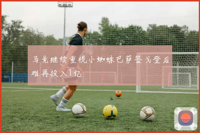 马竞继续重视小蜘蛛巴萨签戈登后难再投入1亿