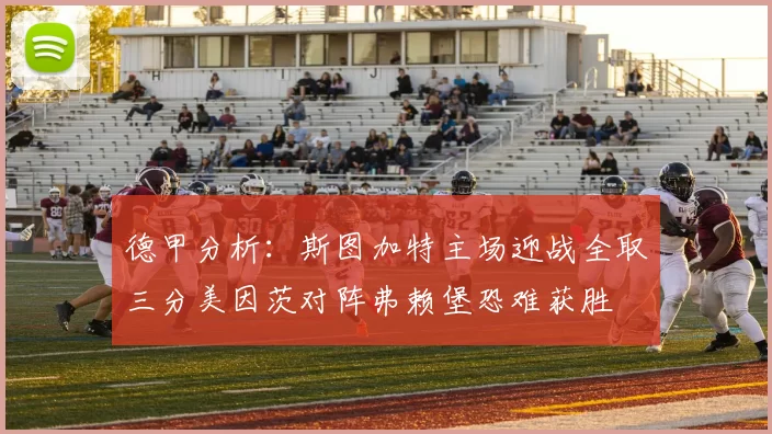 德甲分析：斯图加特主场迎战全取三分美因茨对阵弗赖堡恐难获胜