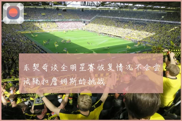 东契奇谈全明星赛恢复情况不会尝试隔扣詹姆斯的挑战