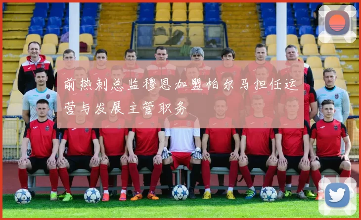 前热刺总监穆恩加盟帕尔马担任运营与发展主管职务